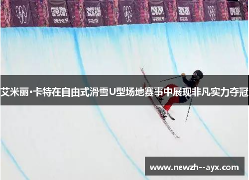 艾米丽·卡特在自由式滑雪U型场地赛事中展现非凡实力夺冠 艾米丽·卡特在自由式滑雪U型场地赛事中展现非凡实力夺冠