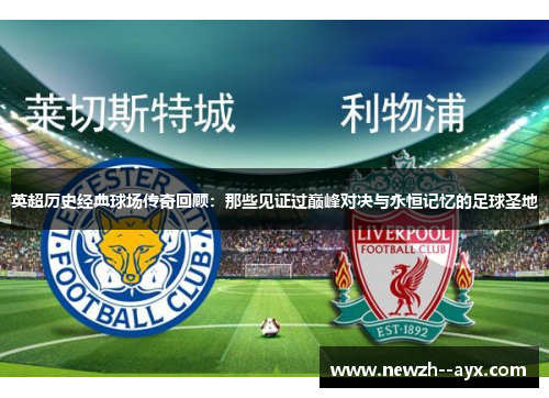 英超历史经典球场传奇回顾:那些见证过巅峰对决与永恒记忆的足球圣地 英超历史经典球场传奇回顾:那些见证过巅峰对决与永恒记忆的足球圣地