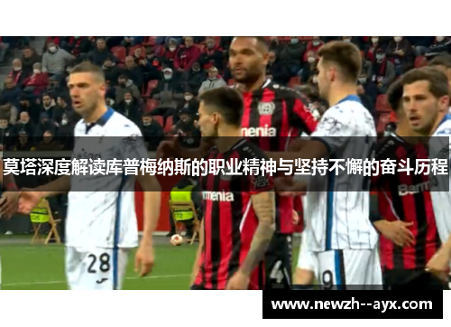 莫塔深度解读库普梅纳斯的职业精神与坚持不懈的奋斗历程 莫塔深度解读库普梅纳斯的职业精神与坚持不懈的奋斗历程