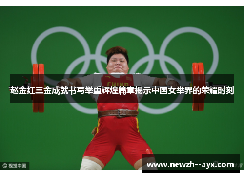 赵金红三金成就书写举重辉煌篇章揭示中国女举界的荣耀时刻 赵金红三金成就书写举重辉煌篇章揭示中国女举界的荣耀时刻