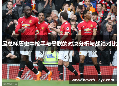 足总杯历史中枪手与曼联的对决分析与战绩对比 足总杯历史中枪手与曼联的对决分析与战绩对比