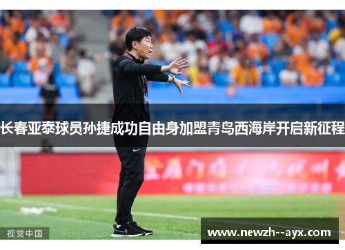 长春亚泰球员孙捷成功自由身加盟青岛西海岸开启新征程 长春亚泰球员孙捷成功自由身加盟青岛西海岸开启新征程