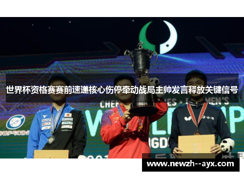 世界杯资格赛赛前速递核心伤停牵动战局主帅发言释放关键信号 世界杯资格赛赛前速递核心伤停牵动战局主帅发言释放关键信号