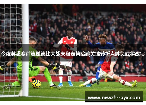 今夜英超赛前速递德比大战末段走势暗藏关键转折点胜负或将改写 今夜英超赛前速递德比大战末段走势暗藏关键转折点胜负或将改写