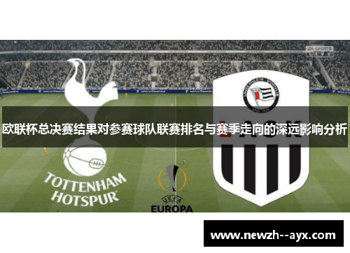 欧联杯总决赛结果对参赛球队联赛排名与赛季走向的深远影响分析