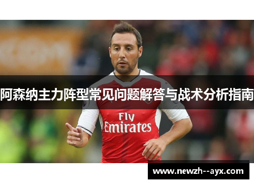 阿森纳主力阵型常见问题解答与战术分析指南 阿森纳主力阵型常见问题解答与战术分析指南