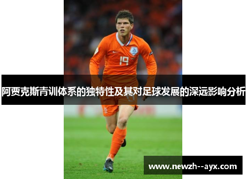 阿贾克斯青训体系的独特性及其对足球发展的深远影响分析 阿贾克斯青训体系的独特性及其对足球发展的深远影响分析