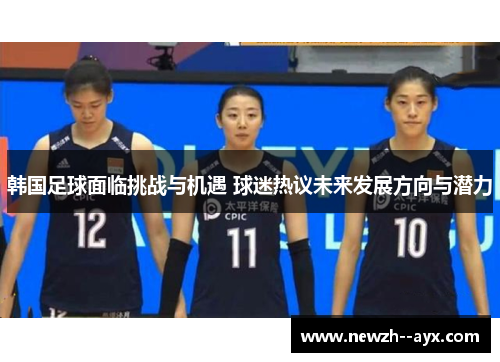 韩国足球面临挑战与机遇 球迷热议未来发展方向与潜力