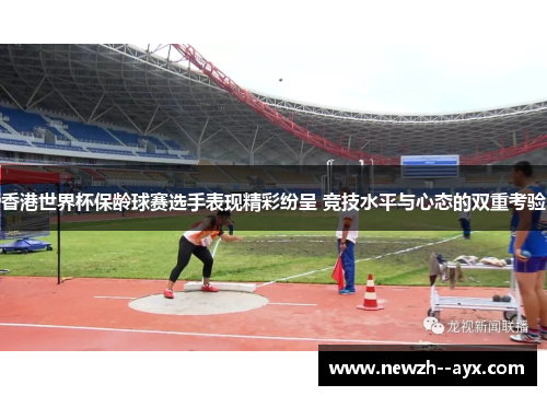 香港世界杯保龄球赛选手表现精彩纷呈 竞技水平与心态的双重考验