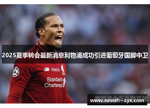 2025夏季转会最新消息利物浦成功引进葡萄牙国脚中卫