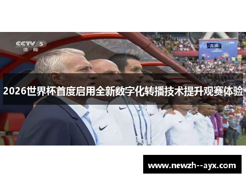 2026世界杯首度启用全新数字化转播技术提升观赛体验 2026世界杯首度启用全新数字化转播技术提升观赛体验