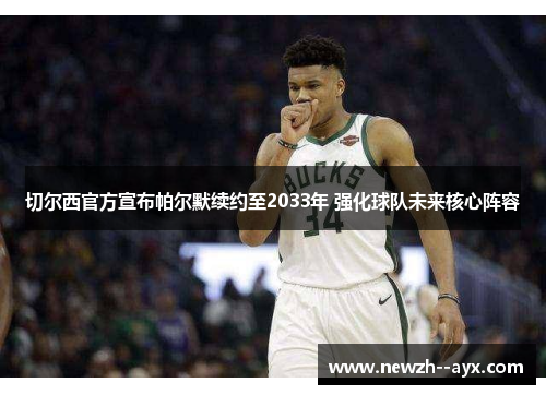 切尔西官方宣布帕尔默续约至2033年 强化球队未来核心阵容 切尔西官方宣布帕尔默续约至2033年 强化球队未来核心阵容