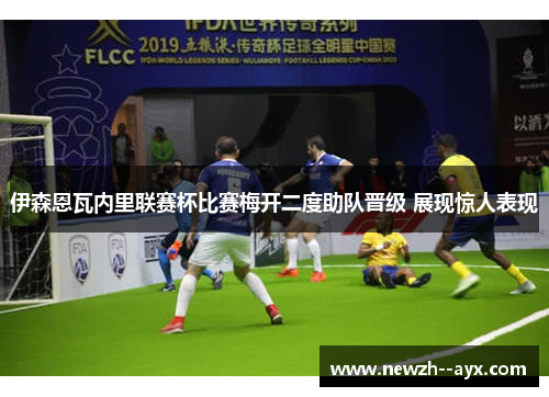 伊森恩瓦内里联赛杯比赛梅开二度助队晋级 展现惊人表现