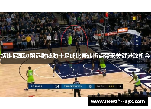 塔维尼耶边路远射威胁十足成比赛转折点带来关键进攻机会 塔维尼耶边路远射威胁十足成比赛转折点带来关键进攻机会
