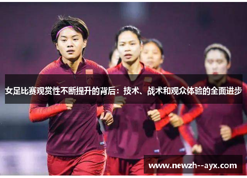 女足比赛观赏性不断提升的背后：技术、战术和观众体验的全面进步