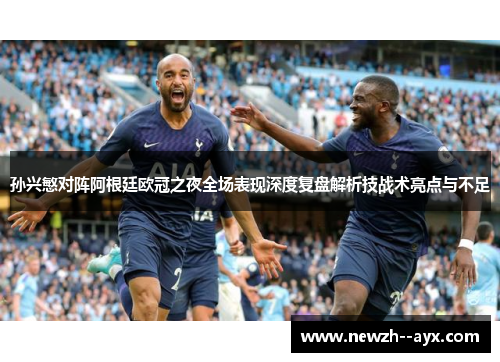 孙兴慜对阵阿根廷欧冠之夜全场表现深度复盘解析技战术亮点与不足