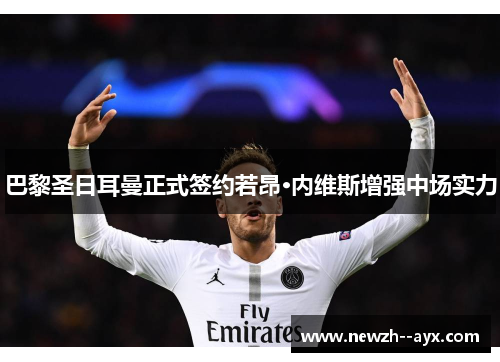 巴黎圣日耳曼正式签约若昂·内维斯增强中场实力 巴黎圣日耳曼正式签约若昂·内维斯增强中场实力