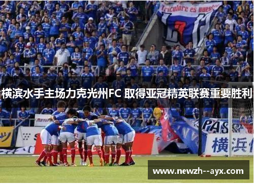 横滨水手主场力克光州FC 取得亚冠精英联赛重要胜利 横滨水手主场力克光州FC 取得亚冠精英联赛重要胜利