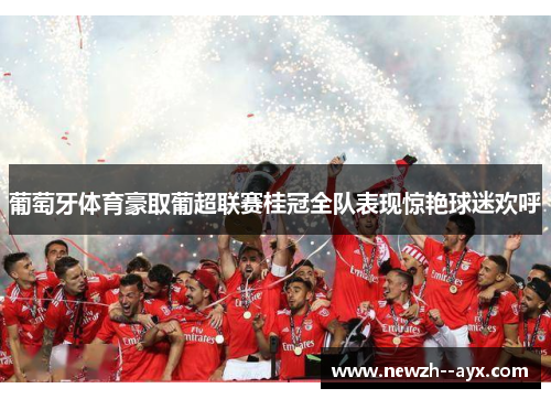 葡萄牙体育豪取葡超联赛桂冠全队表现惊艳球迷欢呼