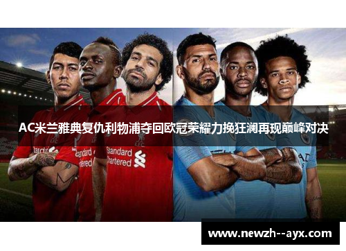AC米兰雅典复仇利物浦夺回欧冠荣耀力挽狂澜再现巅峰对决 AC米兰雅典复仇利物浦夺回欧冠荣耀力挽狂澜再现巅峰对决