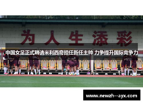 中国女足正式聘请米利西奇担任新任主帅 力争提升国际竞争力 中国女足正式聘请米利西奇担任新任主帅 力争提升国际竞争力