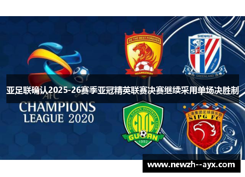 亚足联确认2025-26赛季亚冠精英联赛决赛继续采用单场决胜制 亚足联确认2025-26赛季亚冠精英联赛决赛继续采用单场决胜制