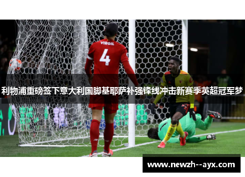 利物浦重磅签下意大利国脚基耶萨补强锋线冲击新赛季英超冠军梦