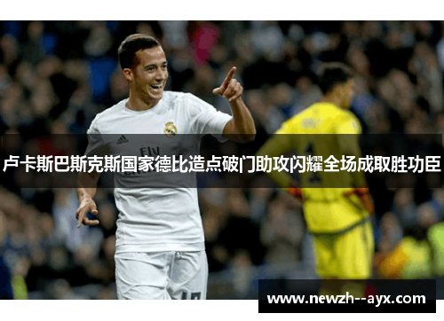卢卡斯巴斯克斯国家德比造点破门助攻闪耀全场成取胜功臣