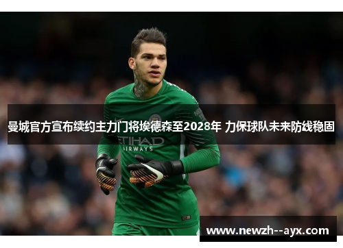 曼城官方宣布续约主力门将埃德森至2028年 力保球队未来防线稳固