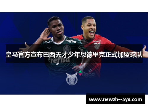 皇马官方宣布巴西天才少年恩德里克正式加盟球队