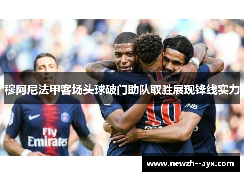 穆阿尼法甲客场头球破门助队取胜展现锋线实力