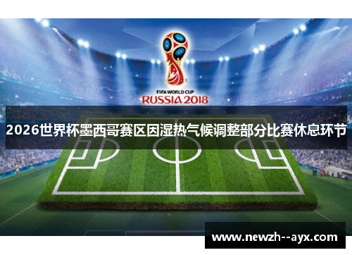 2026世界杯墨西哥赛区因湿热气候调整部分比赛休息环节 2026世界杯墨西哥赛区因湿热气候调整部分比赛休息环节