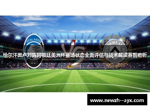 恰尔汗奥卢对阵阿根廷美洲杯赛场状态全面评估与战术解读赛前瞻析 恰尔汗奥卢对阵阿根廷美洲杯赛场状态全面评估与战术解读赛前瞻析