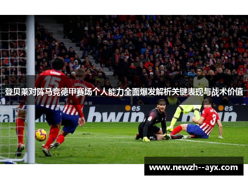 登贝莱对阵马竞德甲赛场个人能力全面爆发解析关键表现与战术价值 登贝莱对阵马竞德甲赛场个人能力全面爆发解析关键表现与战术价值