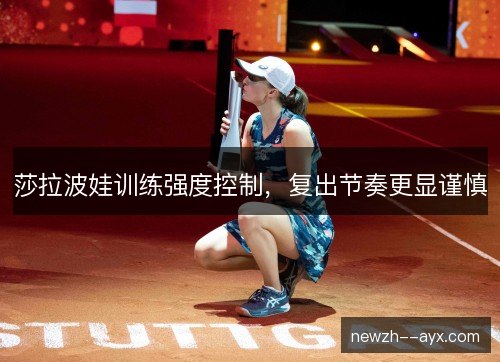 莎拉波娃训练强度控制,复出节奏更显谨慎 莎拉波娃训练强度控制,复出节奏更显谨慎